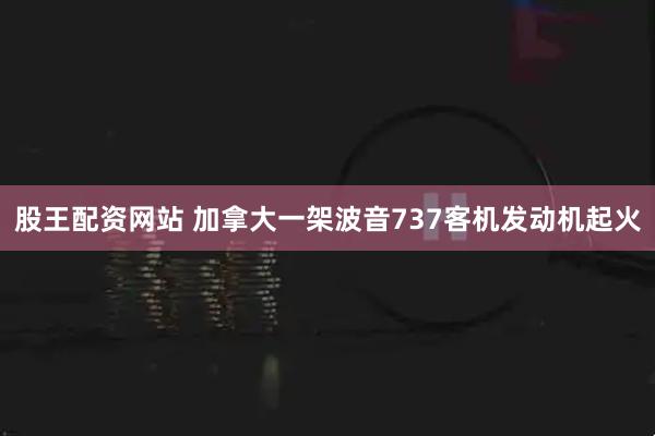 股王配资网站 加拿大一架波音737客机发动机起火