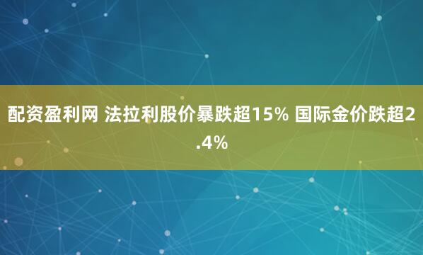 配资盈利网 法拉利股价暴跌超15% 国际金价跌超2.4%