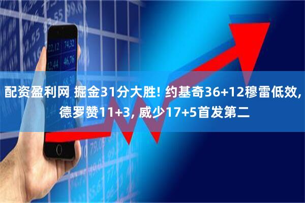 配资盈利网 掘金31分大胜! 约基奇36+12穆雷低效, 德罗赞11+3, 威少17+5首发第二