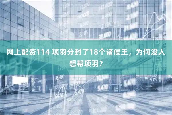 网上配资114 项羽分封了18个诸侯王，为何没人想帮项羽？