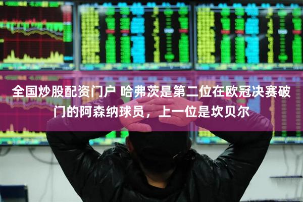 全国炒股配资门户 哈弗茨是第二位在欧冠决赛破门的阿森纳球员，上一位是坎贝尔